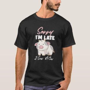 Sorry I Am Late I Saw A Cow- Funny Cow Lover Farme T-Shirt