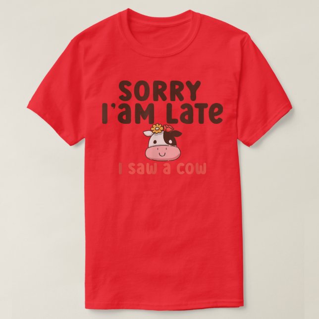Sorry I am late I saw a cow Funny Farmer Cow  T-Shirt (Design Front)
