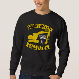 Sorry I Am Late I Saw A Excavator Sweatshirt