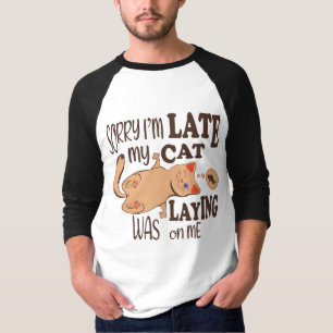 Sorry I am late my cat was laying on me T-Shirt