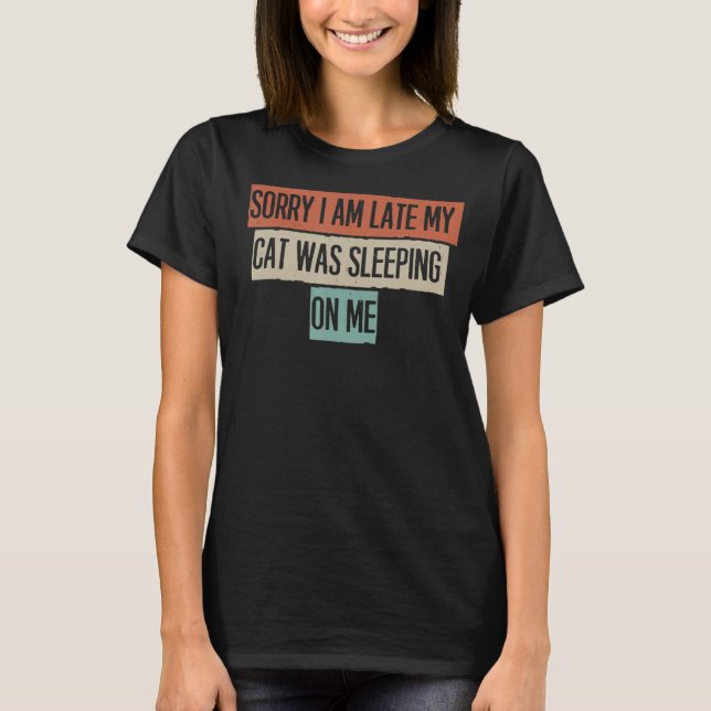 Sorry I Am Late My Cat Was Sleeping On Me T-Shirt (Front)