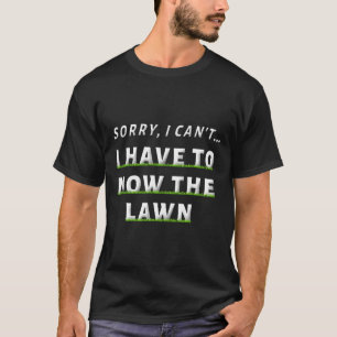 Sorry I Can#39;t I Have To Mow The Lawn Funny Lawn T-Shirt