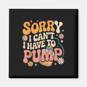 Sorry I Can't I Have To Pump Funny Breastfeedi Magnet