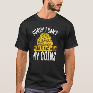 Sorry I Can I Have Plans With My Coins Coin Collec T-Shirt