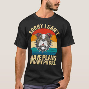 Sorry I Can I Have Plans With My Pitbull Funny Dog T-Shirt