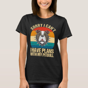Sorry I Can I Have Plans With My Pitbull Funny Dog T-Shirt
