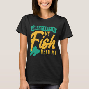Sorry I Can My Fish Need Me Fish Keeping Aquarium T-Shirt