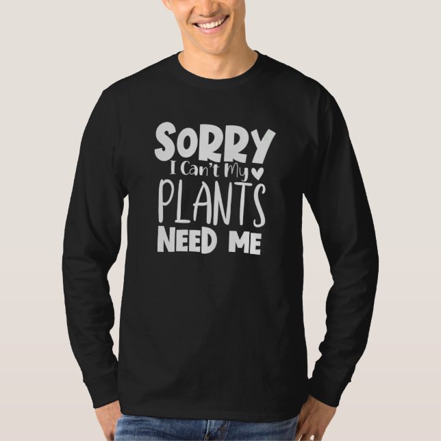 Sorry I Can Not My Plants Need Me   T-Shirt (Front)