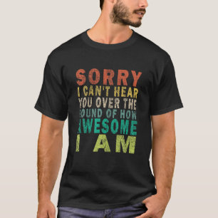 Sorry I Can t Hear You Over the Sound of How Aweso T-Shirt