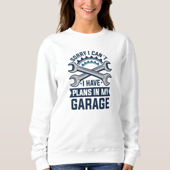 Sorry I Can’t I Have Plans In My Garage Sweatshirt (Front)