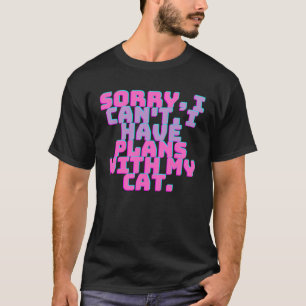 Sorry i can t i have plans with my Cat  3 T-Shirt