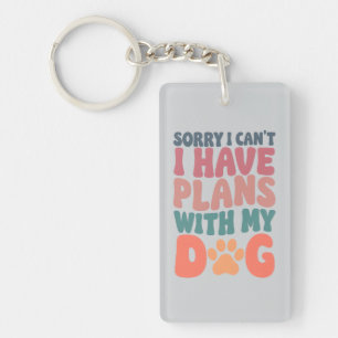 “Sorry I Can’t — I Have Plans With My Dog” acrylic Key Ring