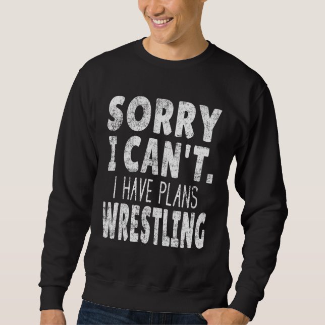 Sorry I Can t I Have Plans Wrestling   Wrestler Sa Sweatshirt (Front)