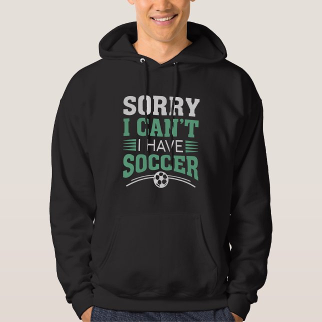 Sorry I Can’t I Have Soccer Hoodie (Front)