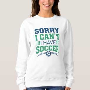 Sorry I Can’t I Have Soccer Sweatshirt
