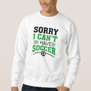 Sorry I Can’t I Have Soccer Sweatshirt