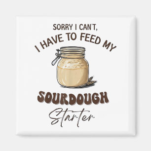 Sorry I Can’t I Have To Feed My Sourdough Starter  Magnet
