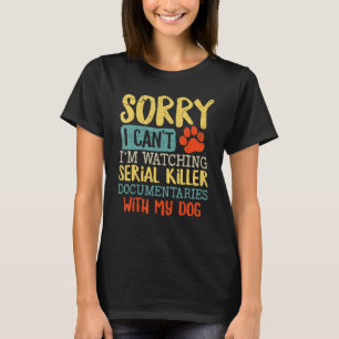 Sorry I Can t I m Watching Serial Killer Documenta T-Shirt