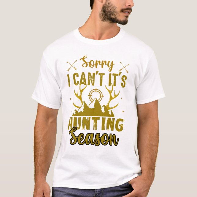 Sorry I Can’t It’s Hunting Season Funny Tshirt Dee (Front)