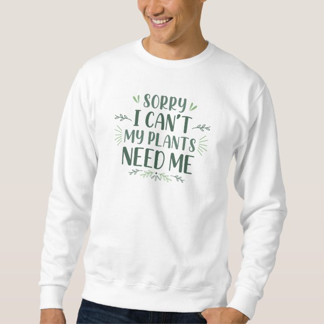 Sorry I Can’t My Plants Need Me Sweatshirt (Front)