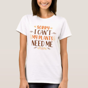 Sorry I Can’t My Plants Need Me T-Shirt