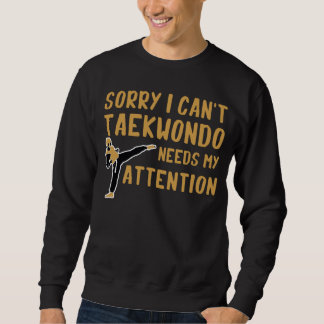 Sorry I Can t Taekwondo Needs My Attention Sweatshirt