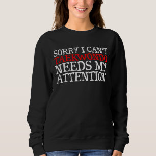 Sorry I Can t Taekwondo Needs My Attention Sweatshirt