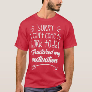 Sorry I Can't Come To Work Today I Fractured My Mo T-Shirt
