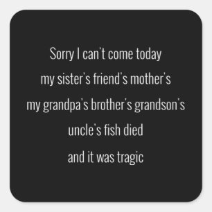 Sorry I can't come today. My sister's friend's.. Square Sticker