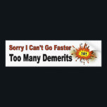 Sorry I Can't Go Faster. Too Many Demerits. Funny Bumper Sticker<br><div class="desc">Great gift for a driver who drives too fast. It may remind them to slow down.

Sorry I Can't Go Faster. Too Many Demerits.</div>