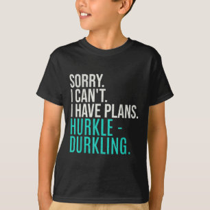 Sorry I Can't Have Plans Hurkle Durkling Funny Hur T-Shirt