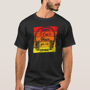 Sorry I Can't Hear You I'm Gaming Gamer Quote T-Shirt