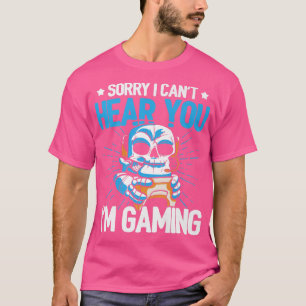 Sorry I Can't Hear You Im Gaming Video Game Player T-Shirt
