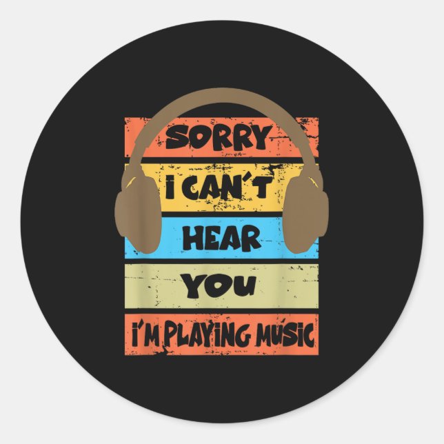 Sorry I Can't Hear You I'm Playing Music  Classic Round Sticker (Front)