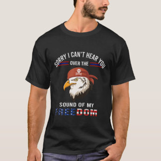 Sorry I Can't Hear You Over The Sound Of My Freedo T-Shirt