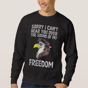 Sorry I Cant Hear You Over The Sound Of My Freedom Sweatshirt