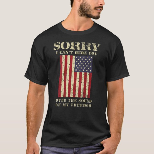 Sorry I Cant Hear You Over The Sound Of My Freedom T-Shirt (Front)