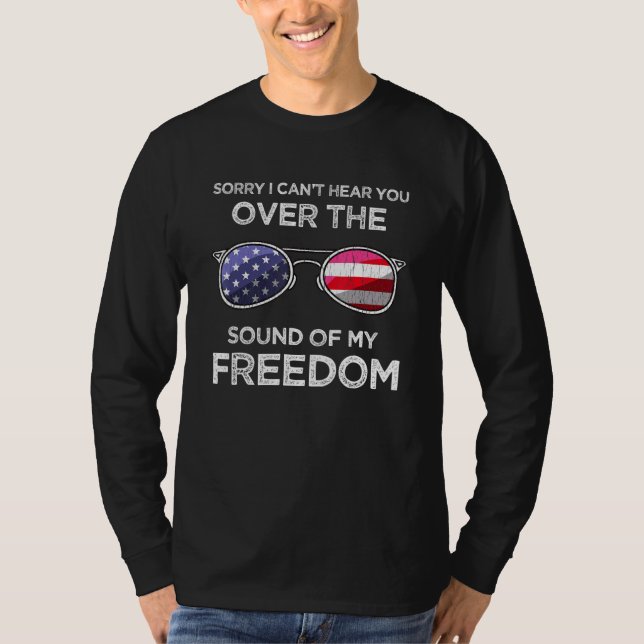 Sorry I cant hear you over the sound of my freedom T-Shirt (Front)