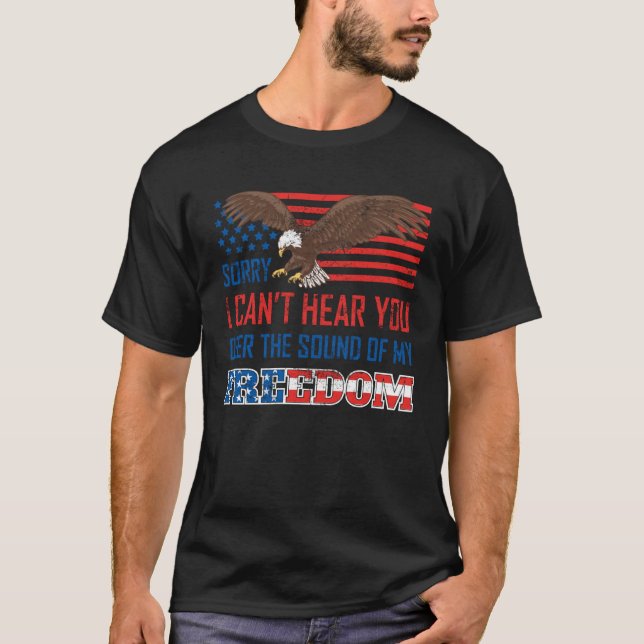 Sorry I Cant Hear You Over The Sound Of My Freedom T-Shirt (Front)