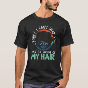Sorry I Can't Hear You Over The Volume Of My Hair  T-Shirt