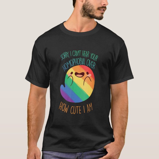 Sorry I Can't Hear Your Homophobia Over How Cute I T-Shirt (Front)