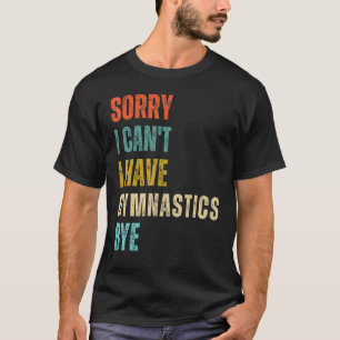 Sorry I Cant I Have Gymnastics Bye Gymnast Birthda T-Shirt