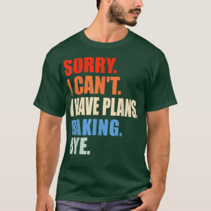 Sorry I Cant I Have Plans Baking Bye Funny Baker S T-Shirt
