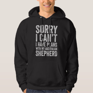 Sorry I Can't I Have Plans With My Australian Shep Hoodie