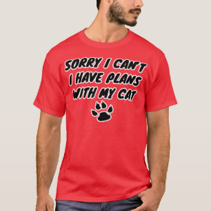 Sorry I cant I have plans with my cat T-Shirt