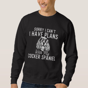 Sorry I Can't I Have Plans With My Cocker Spaniel Sweatshirt