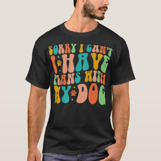 Sorry I Cant I Have Plans With My Dog Funny Dog Lo T-Shirt
