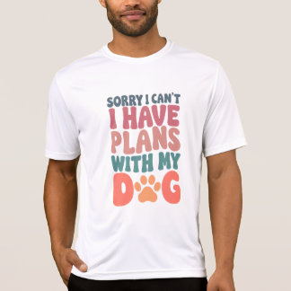 Sorry I Can't I have Plans With My Dog T-Shirt