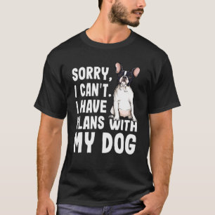 Sorry I Cant I Have Plans With My French Bulldog D T-Shirt