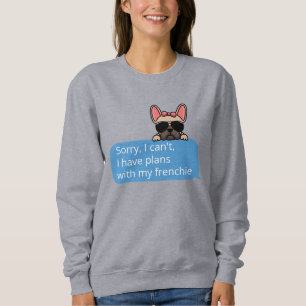 Sorry I Can't I Have Plans With My Frenchie Sweatshirt